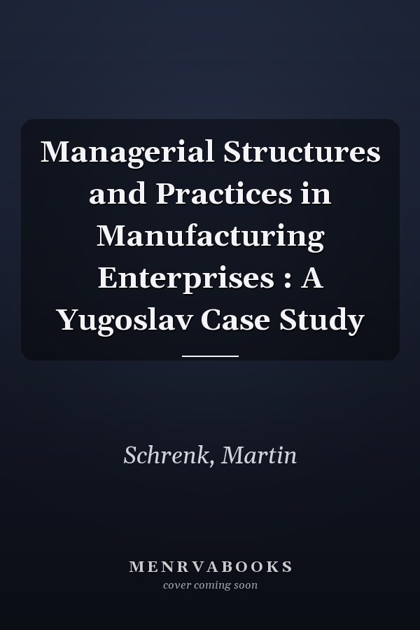 Managerial Structures and Practices in Manufacturing Enterprises : A Yugoslav Case Study