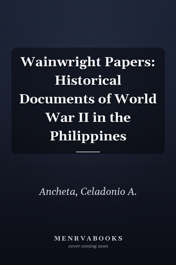 Wainwright Papers: Historical Documents of World War II in the Philippines