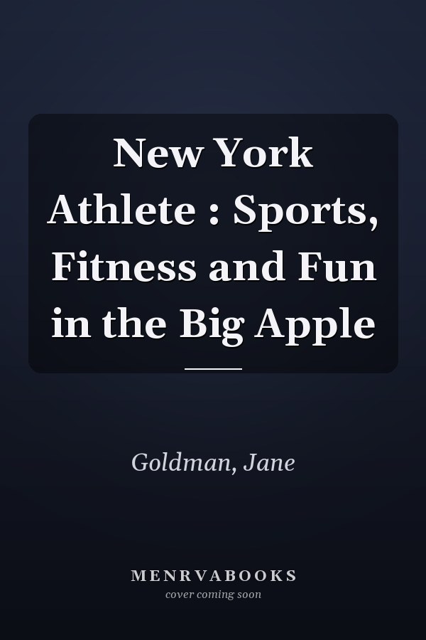 New York Athlete : Sports, Fitness and Fun in the Big Apple