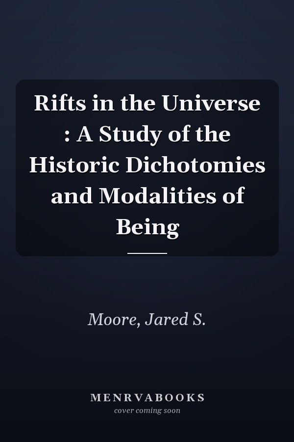 Rifts in the Universe : A Study of the Historic Dichotomies and Modalities of Being