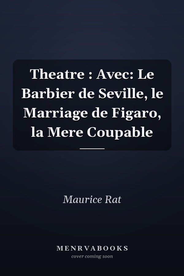 Theatre : Avec: Le Barbier de Seville, le Marriage de Figaro, la Mere Coupable