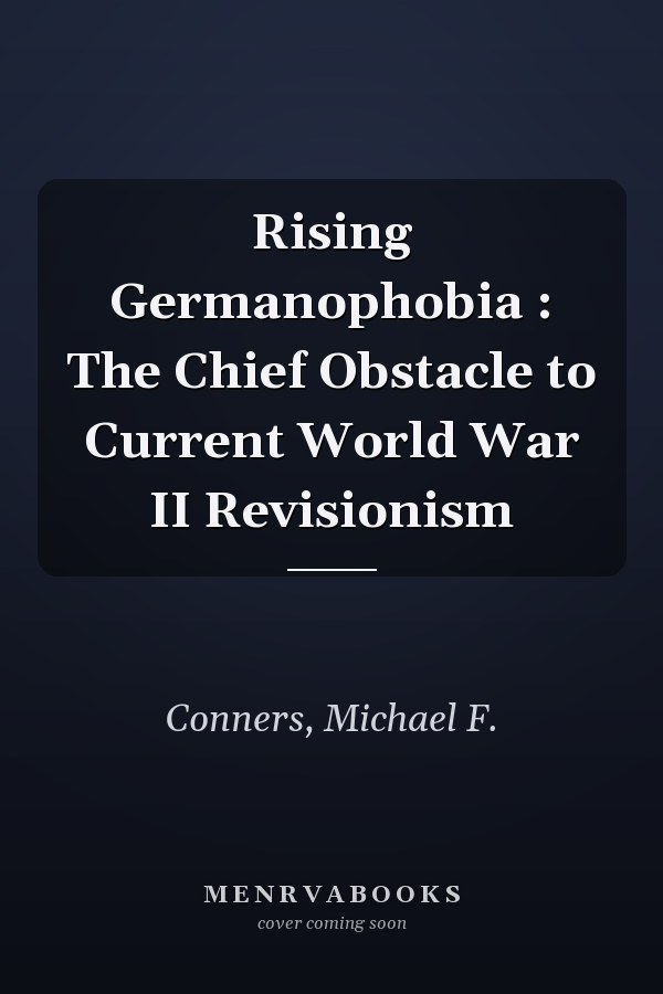 Rising Germanophobia : The Chief Obstacle to Current World War II Revisionism