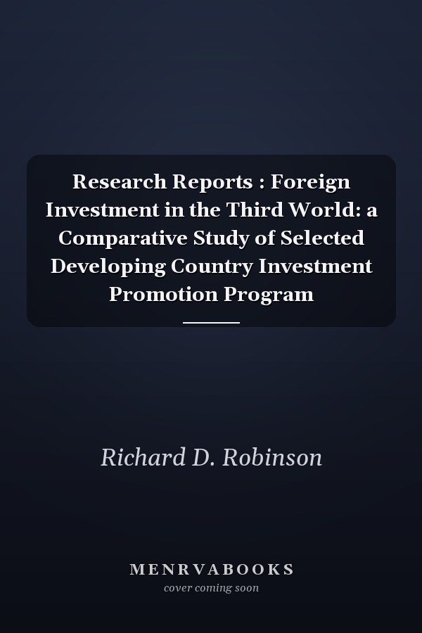 Research Reports : Foreign Investment in the Third World: a Comparative Study of Selected Developing Country Investment Promotion Program