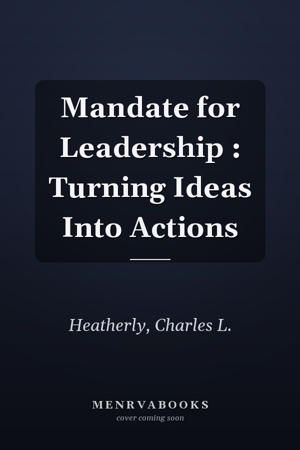 Mandate for Leadership : Turning Ideas Into Actions