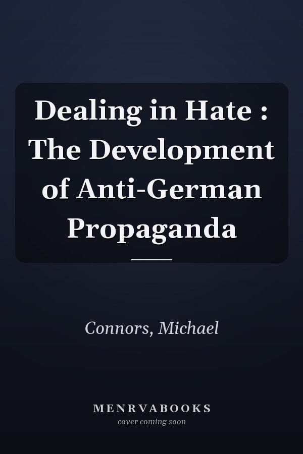 Dealing in Hate : The Development of Anti-German Propaganda