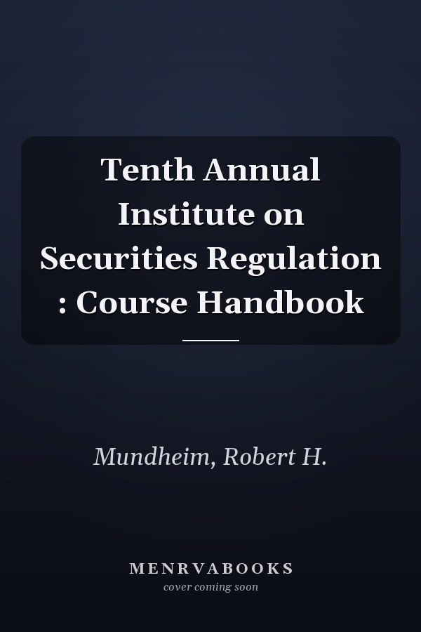Tenth Annual Institute on Securities Regulation : Course Handbook