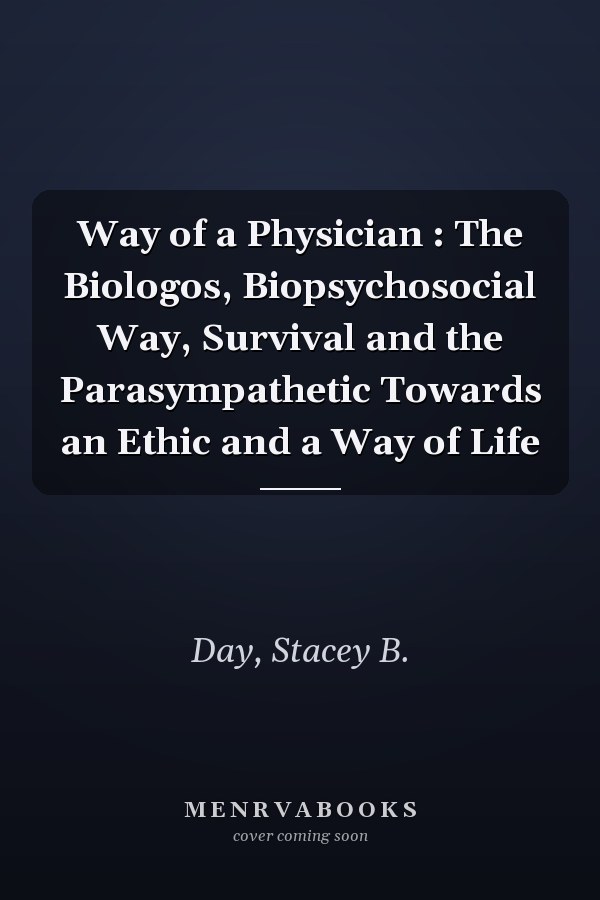 Way of a Physician : The Biologos, Biopsychosocial Way, Survival and the Parasympathetic Towards an Ethic and a Way of Life