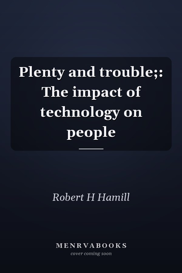 Plenty and trouble;: The impact of technology on people