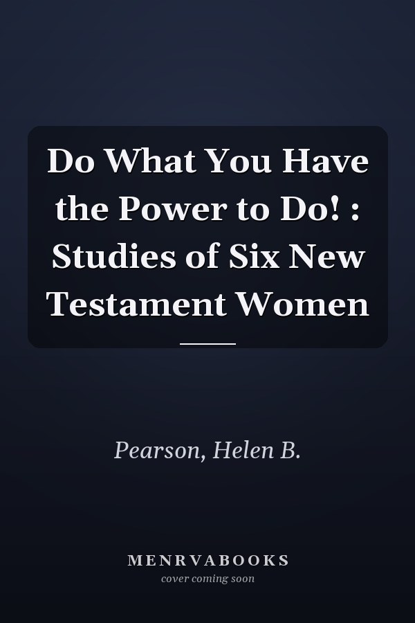 Do What You Have the Power to Do! : Studies of Six New Testament Women