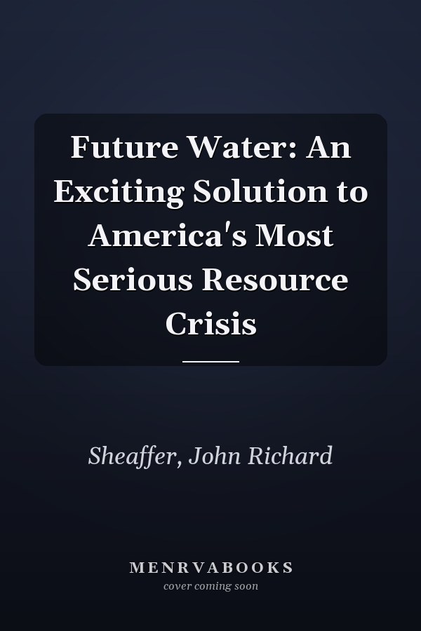 Future Water: An Exciting Solution to America's Most Serious Resource Crisis