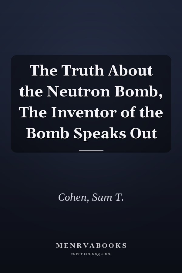 The Truth About the Neutron Bomb, The Inventor of the Bomb Speaks Out