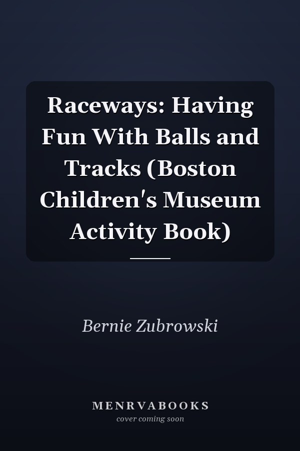 Raceways: Having Fun With Balls and Tracks (Boston Children's Museum Activity Book)
