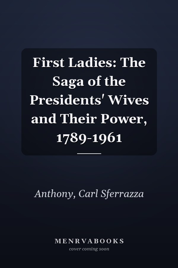 First Ladies: The Saga of the Presidents' Wives and Their Power, 1789-1961