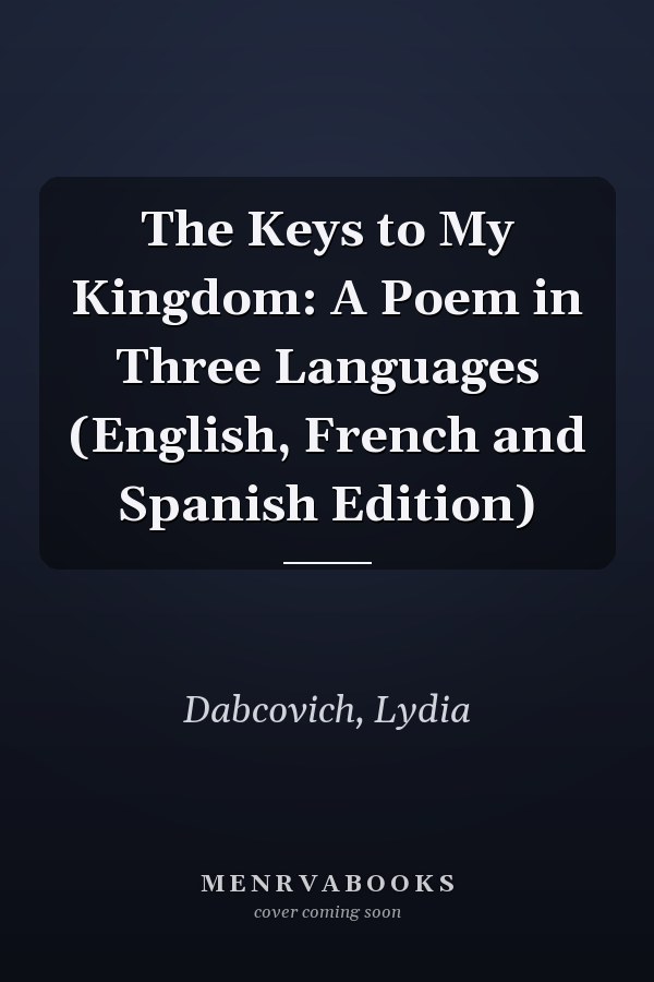 The Keys to My Kingdom: A Poem in Three Languages (English, French and Spanish Edition)