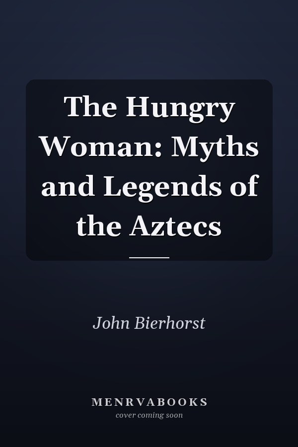 The Hungry Woman: Myths and Legends of the Aztecs