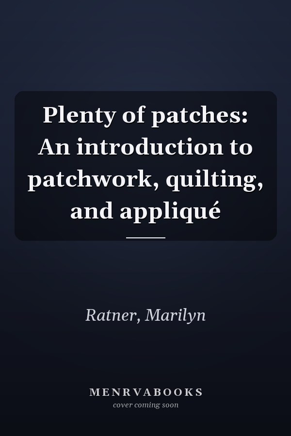 Plenty of patches: An introduction to patchwork, quilting, and appliqué
