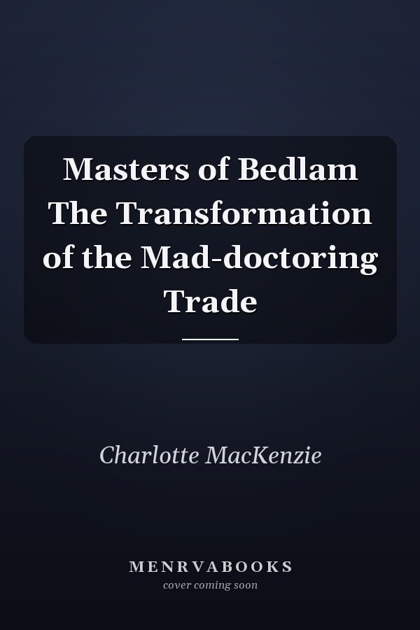 Masters of Bedlam The Transformation of the Mad-doctoring Trade