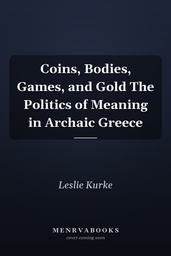 Coins, Bodies, Games, and Gold The Politics of Meaning in Archaic Greece