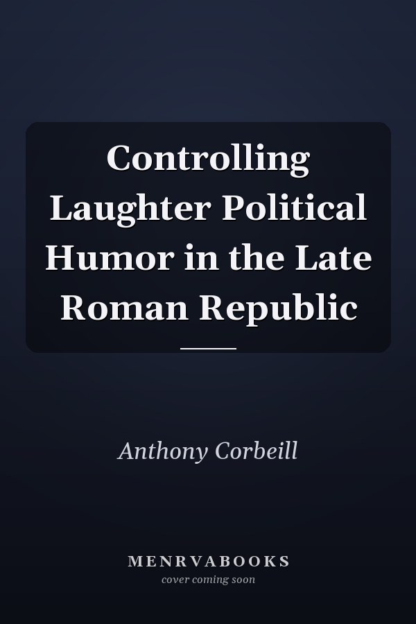 Controlling Laughter Political Humor in the Late Roman Republic