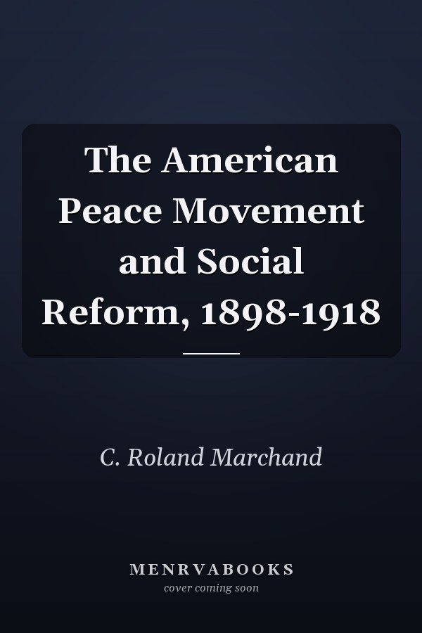 The American Peace Movement and Social Reform, 1898-1918