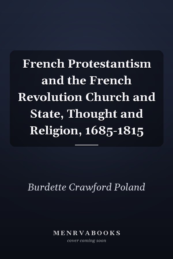 French Protestantism and the French Revolution Church and State, Thought and Religion, 1685-1815