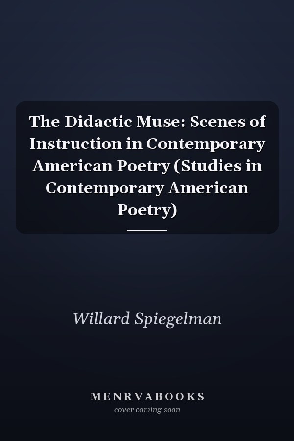 The Didactic Muse: Scenes of Instruction in Contemporary American Poetry (Studies in Contemporary American Poetry)