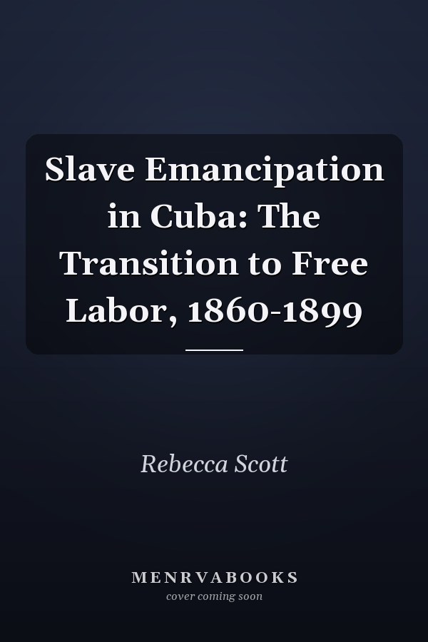 Slave Emancipation in Cuba: The Transition to Free Labor, 1860-1899
