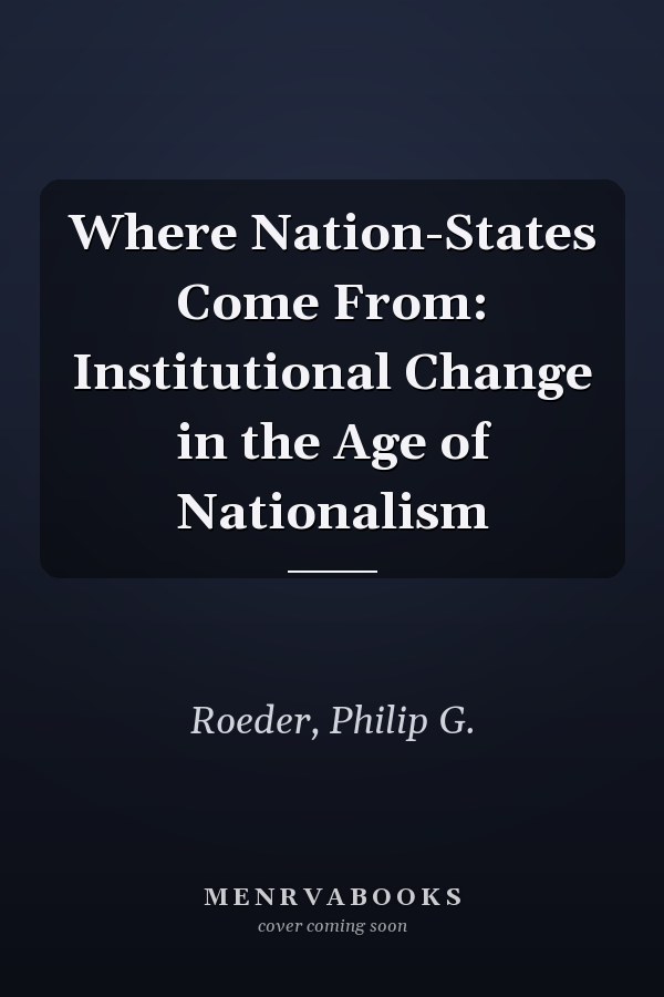 Where Nation-States Come From: Institutional Change in the Age of Nationalism