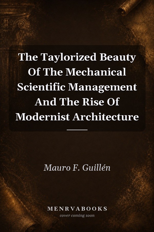 The Taylorized Beauty Of The Mechanical Scientific Management And The Rise Of Modernist Architecture