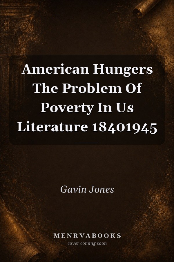 American Hungers The Problem Of Poverty In Us Literature 18401945