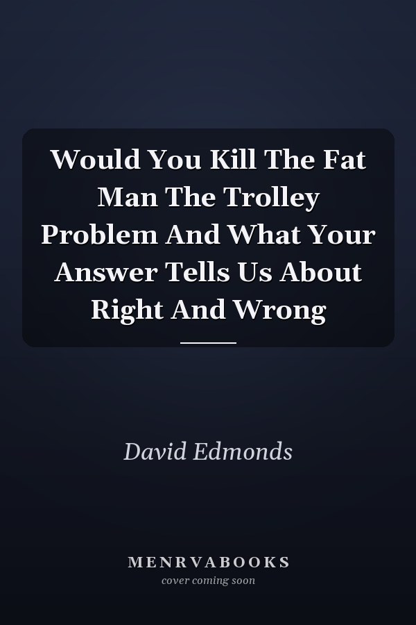 Would You Kill The Fat Man The Trolley Problem And What Your Answer Tells Us About Right And Wrong