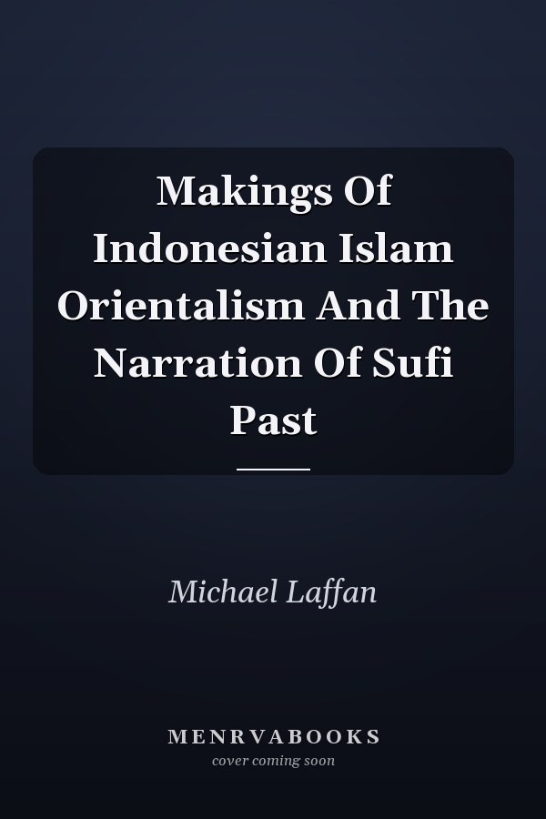 Makings Of Indonesian Islam Orientalism And The Narration Of Sufi Past