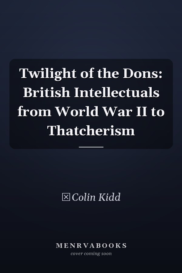 Twilight of the Dons: British Intellectuals from World War II to Thatcherism