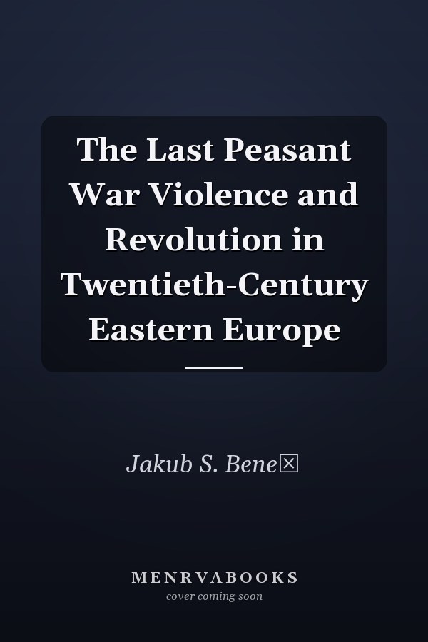 The Last Peasant War Violence and Revolution in Twentieth-Century Eastern Europe