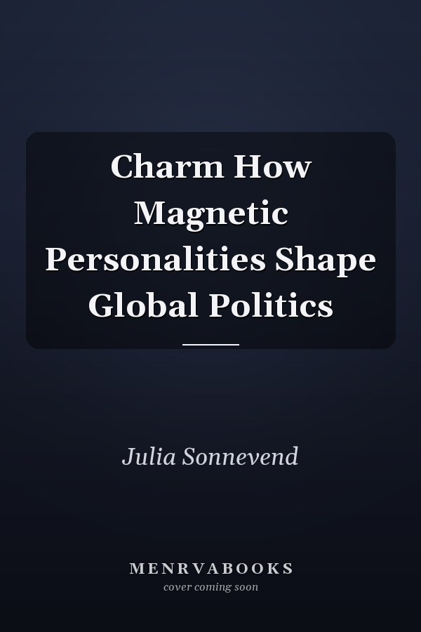 Charm How Magnetic Personalities Shape Global Politics