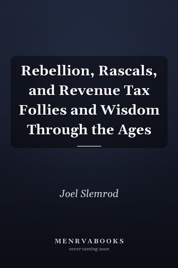 Rebellion, Rascals, and Revenue Tax Follies and Wisdom Through the Ages