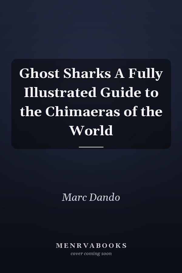 Ghost Sharks A Fully Illustrated Guide to the Chimaeras of the World