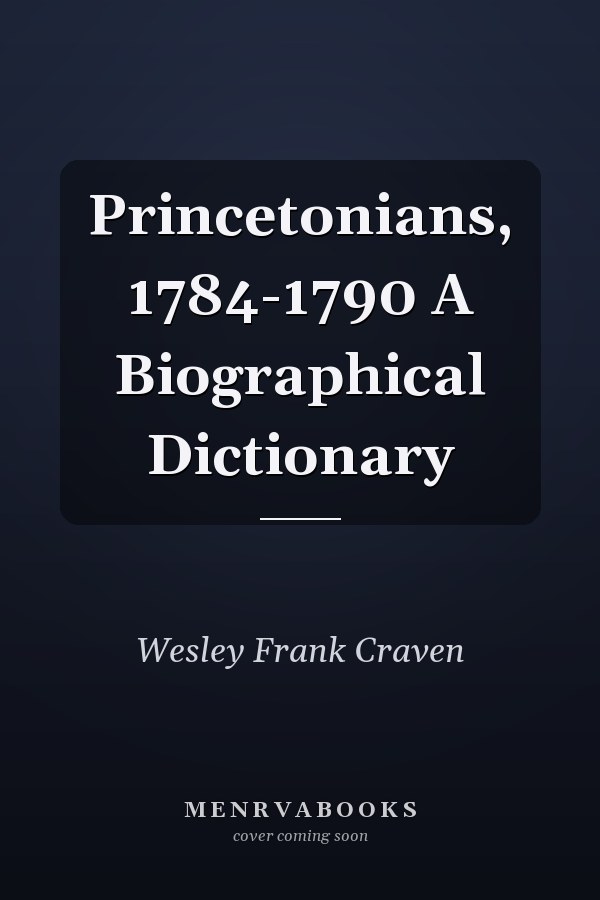 Princetonians, 1784-1790 A Biographical Dictionary