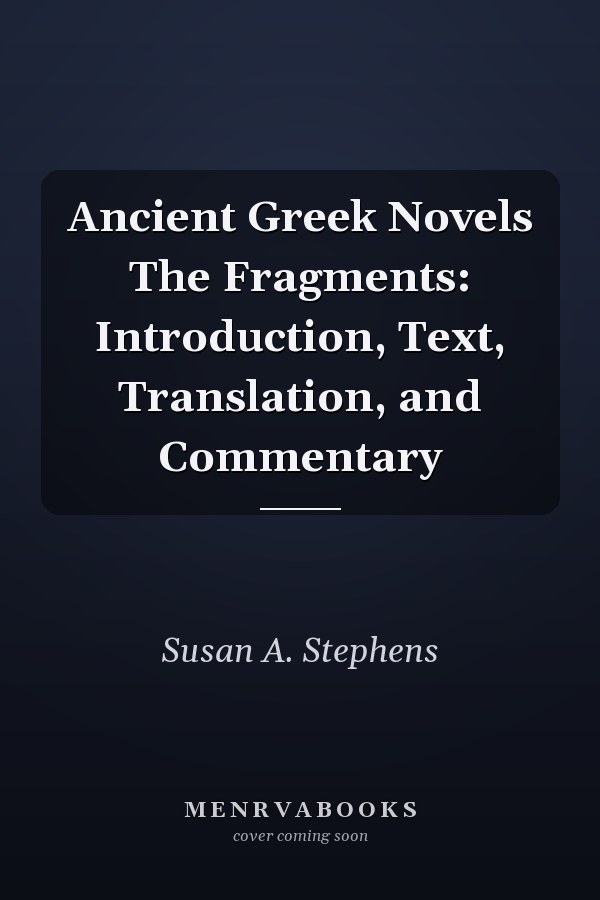 Ancient Greek Novels The Fragments: Introduction, Text, Translation, and Commentary