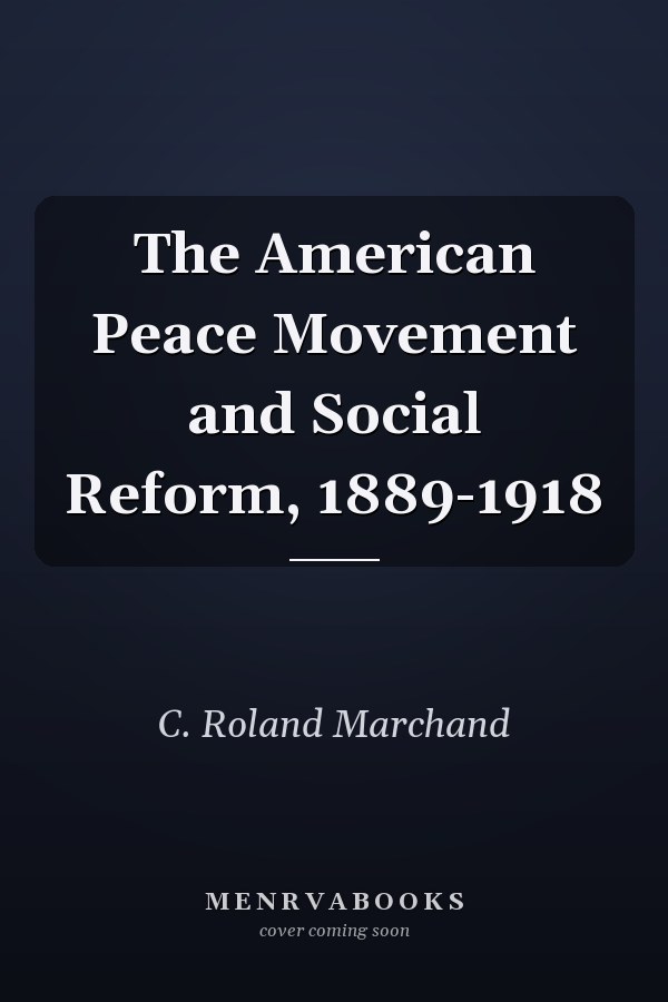 The American Peace Movement and Social Reform, 1889-1918