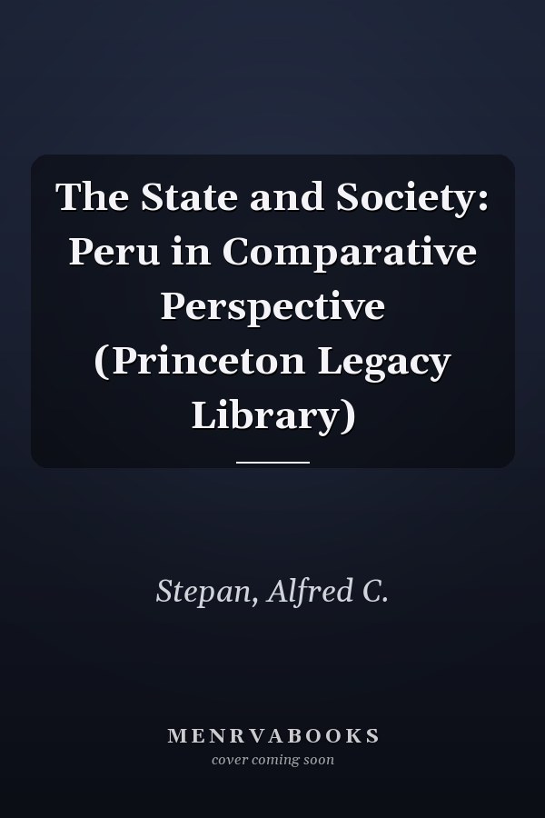The State and Society: Peru in Comparative Perspective (Princeton Legacy Library)