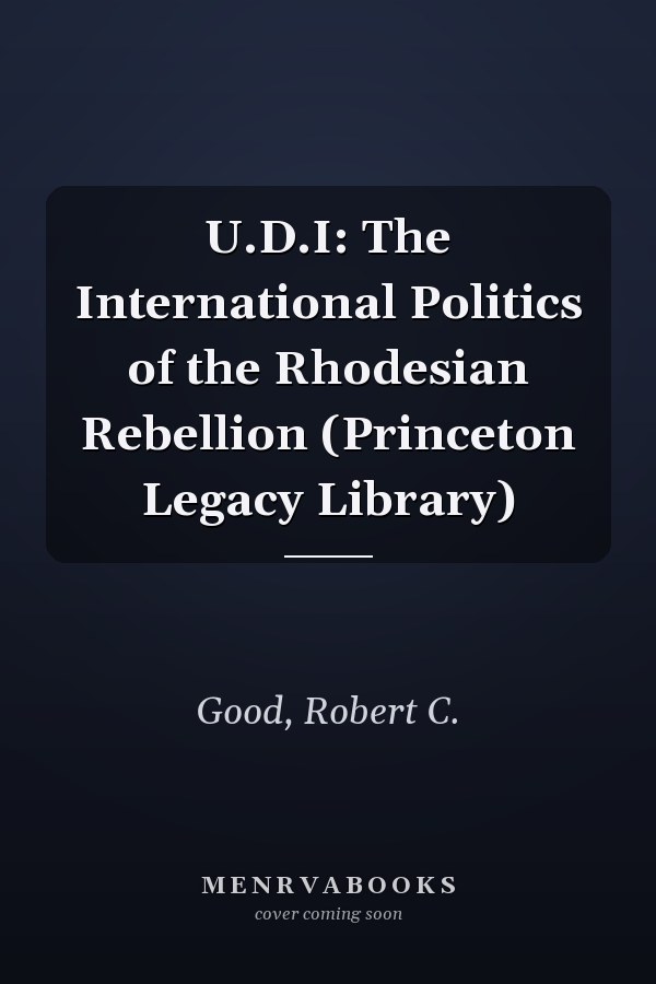 U.D.I: The International Politics of the Rhodesian Rebellion (Princeton Legacy Library)