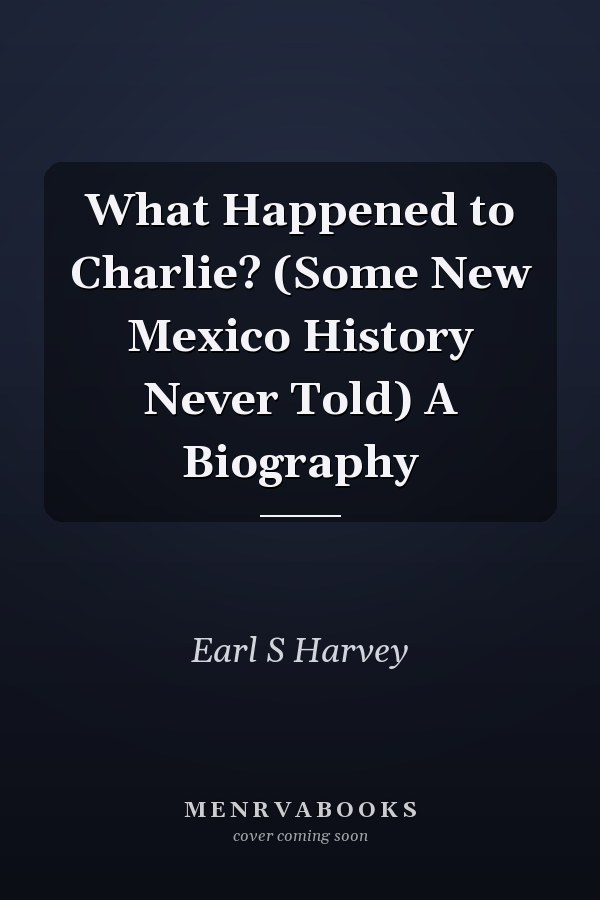What Happened to Charlie? (Some New Mexico History Never Told) A Biography