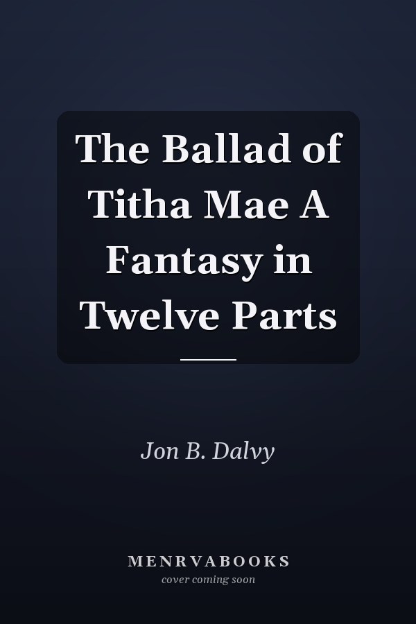 The Ballad of Titha Mae A Fantasy in Twelve Parts