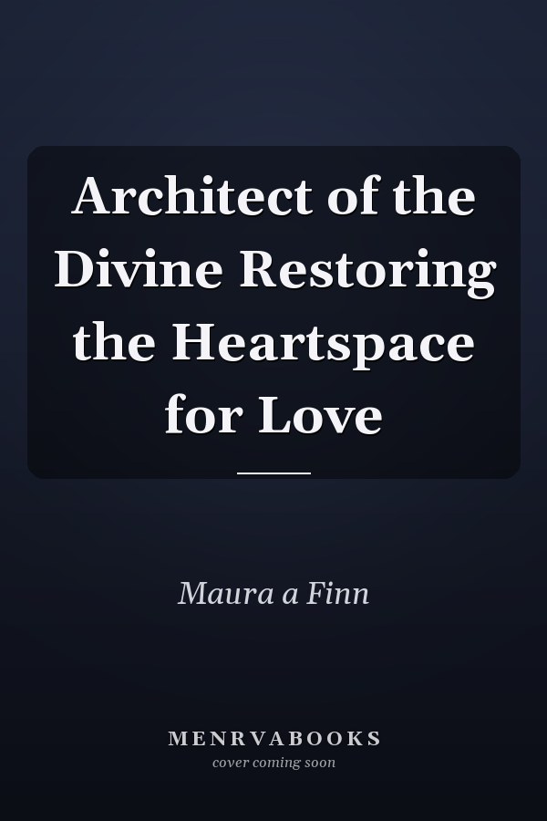 Architect of the Divine Restoring the Heartspace for Love