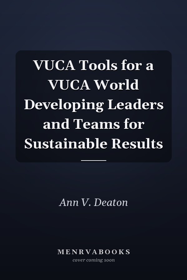 VUCA Tools for a VUCA World Developing Leaders and Teams for Sustainable Results