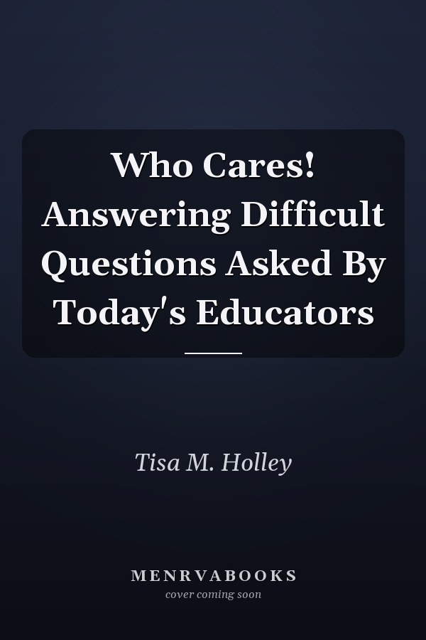 Who Cares! Answering Difficult Questions Asked By Today's Educators