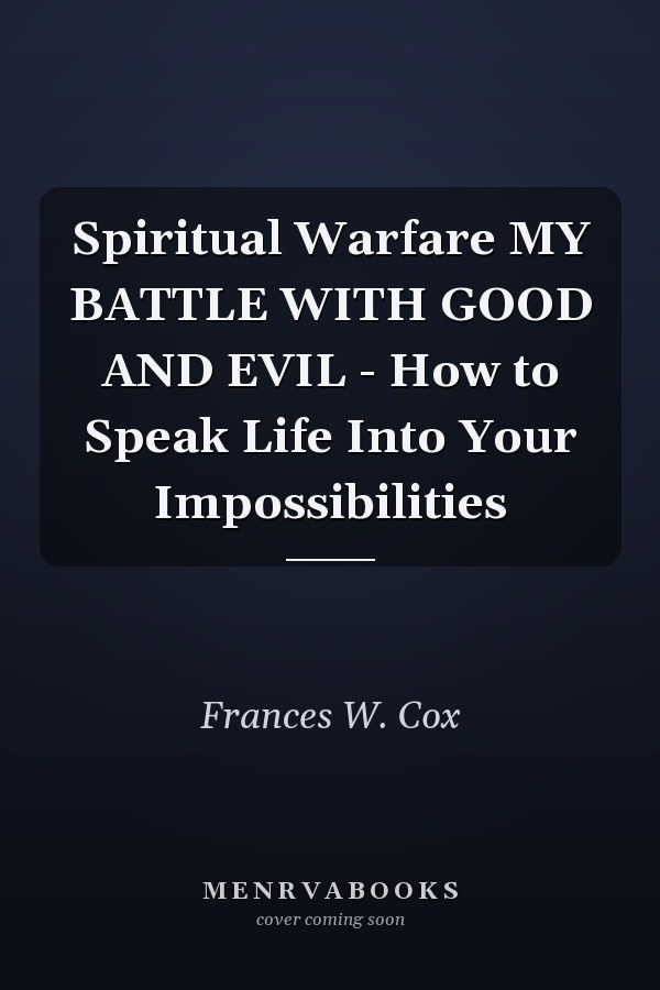 Spiritual Warfare MY BATTLE WITH GOOD AND EVIL - How to Speak Life Into Your Impossibilities