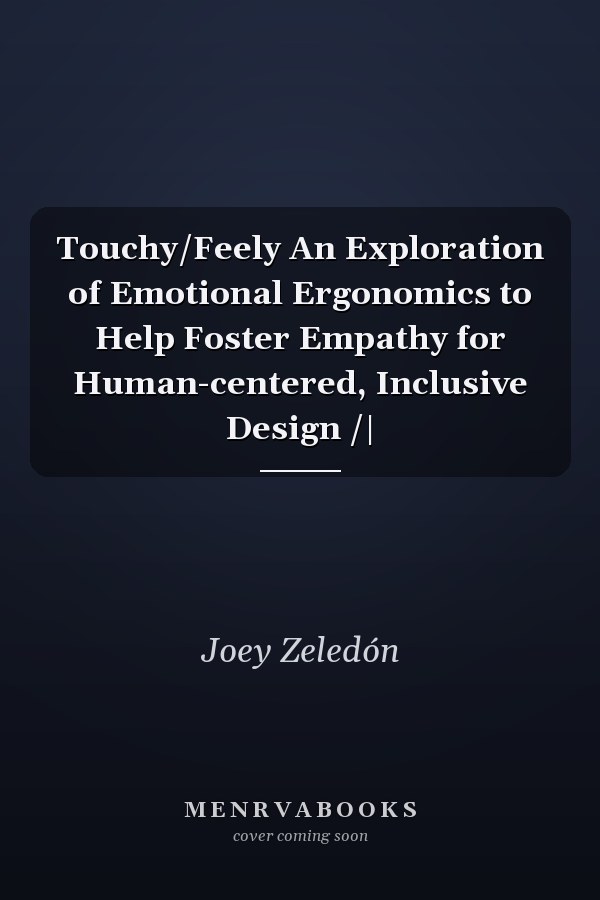 Touchy/Feely An Exploration of Emotional Ergonomics to Help Foster Empathy for Human-centered, Inclusive Design /|