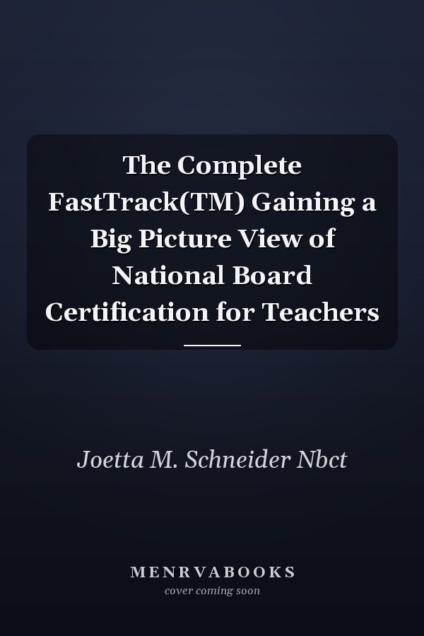 The Complete FastTrack(TM) Gaining a Big Picture View of National Board Certification for Teachers